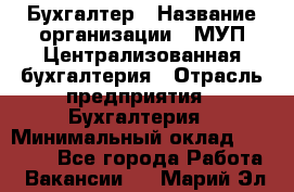 Бухгалтер › Название организации ­ МУП Централизованная бухгалтерия › Отрасль предприятия ­ Бухгалтерия › Минимальный оклад ­ 10 000 - Все города Работа » Вакансии   . Марий Эл респ.